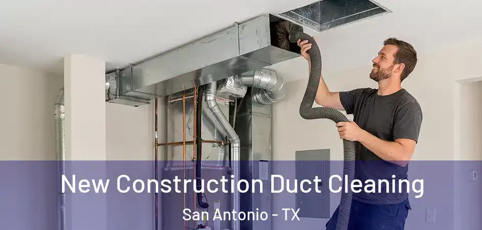 New Construction Duct Cleaning San Antonio - TX